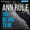 You Belong to Me: And Other True Cases: Ann Rule's Crime Files, Book 2