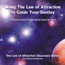 Using the Law of Attraction to Guide Your Destiny: A Practical Guide to Achieving the Future You Want