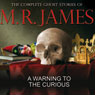 A Warning to the Curious: The Complete Ghost Stories of M R James