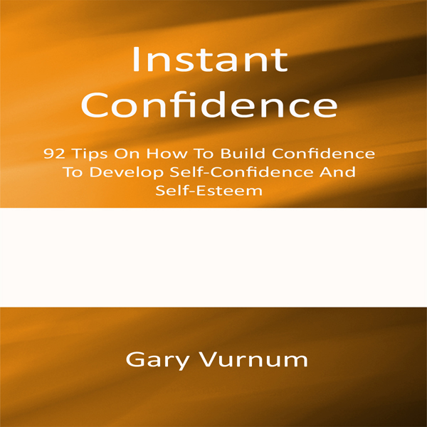 Instant Confidence: 92 Tips On How To Build Confidence To Develop Self-Confidence And Self-Esteem