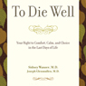 To Die Well: Your Right to Comfort, Calm, and Choice in the last Days of Life