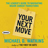 Your Next Move: The Leader's Guide to Successfully Navigating Major Career Transitions