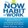 The Now Habit at Work: Perform Optimally, Maintain Focus, and Ignite Motivation in Yourself and Others