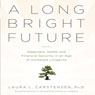 A Long Bright Future: An Action Plan for a Lifetime of Happiness, Health, and Financial Security