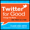 Twitter for Good: Change the World One Tweet at a Time