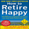 How to Retire Happy: The 12 Most Important Decisions You Must Make Before You Retire