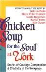 Chicken Soup for the Soul at Work: Stories of Courage, Compassion, and Creativity in the Workplace