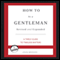 How to Be a Gentleman: A Contemporary Guide to Common Courtesy
