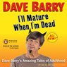 I'll Mature When I'm Dead: Dave Barry's Amazing Tales of Adulthood