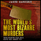The World's Most Bizarre Murders: True Stories That Will Shock and Amaze You