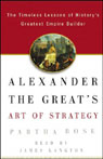 Alexander the Great's Art of Strategy: Timeless Leadership Lessons of History's Greatest Empire Builder