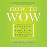 How to Wow: Presenting Your Ideas, Persuading Your Audience, and Perfecting Your Image