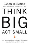Think Big, Act Small: How America's Best Performing Companies Keep the Start-up Spirit Alive