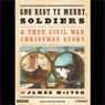 God Rest Ye Merry, Soldiers: A True Civil War Christmas Story