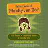 What Would MacGyver Do?: True Stories of Improvised Genius in Everyday Life