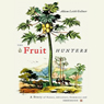 The Fruit Hunters: A Story of Nature, Adventure, Commerce, and Obsession