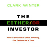 The Either/Or Investor: How to Succeed in Global Investing, One Decision at a Time