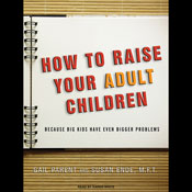 How to Raise Your Adult Children: Because Big Kids Have Even Bigger Problems
