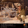 Digging for the Truth: One Man's Epic Adventure Exploring the World's Greatest Archaeological Mysteries