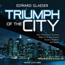 Triumph of the City: How Our Greatest Invention Makes Us Richer, Smarter, Greener, Healthier, and Happier