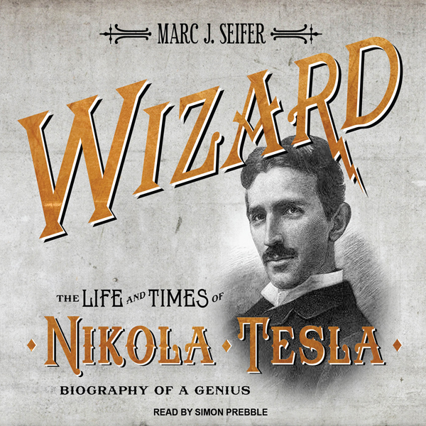 Wizard: The Life and Times of Nikola Tesla: Biography of a Genius