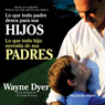 Lo que todo padre desea para sus hijos: Lo que todo hijo necesita de sus padres