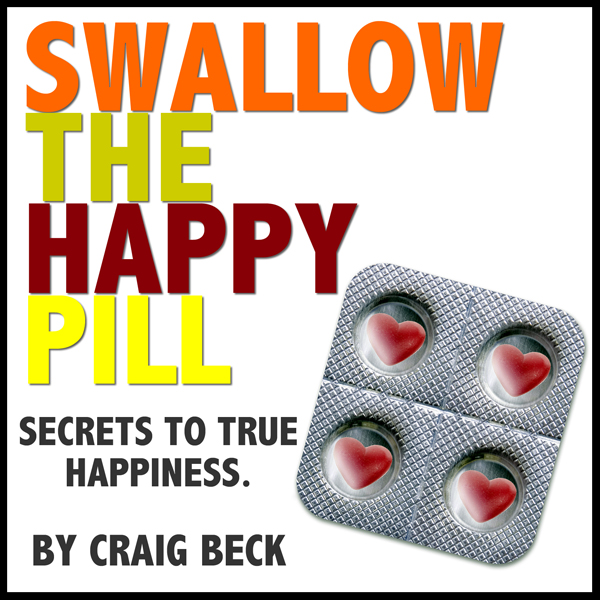 Swallow The Happy Pill: Secrets To True Happiness
