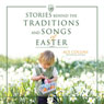 Stories Behind the Traditions and Songs of Easter