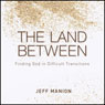 The Land Between: Finding God in Difficult Transitions