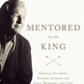 Mentored by the King: Arnold Palmer's Success Lessons for Golf, Business, and Life