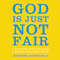 God Is Just Not Fair: Finding Hope When Life Doesn't Make Sense