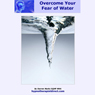Overcome Fear of Water: Feel Confident and Relaxed in and Around the Environment of Water