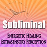 Subliminal Energetic Healing: Extra Sensory Perception Geomancy Meditation Subliminal Binural Solfeggio Harmonics