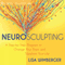 Neurosculpting: A Step-by-Step Program to Change Your Brain and Transform Your Life