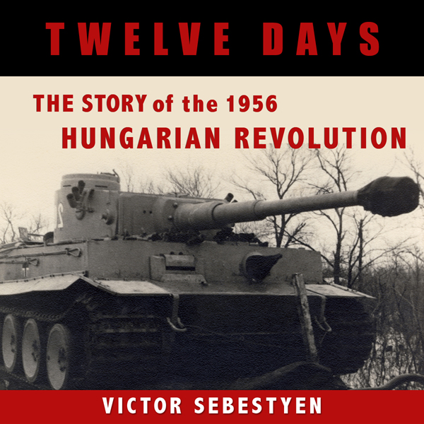 Twelve Days: The Story of the 1956 Hungarian Revolution (Unabridged)