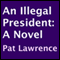 An Illegal President: A Novel (Unabridged) audio book by Pat Lawrence
