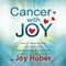 Cancer with Joy: How to Transform Fear into Happiness and Find the Bright Side Effects (Unabridged) audio book by Joy Huber