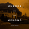 Murder on the Mekong: A Notorious Pirate, a Global Superpower, and a Mystery in the Golden Triangle (Unabridged)