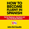 How to Become Fluent in Spanish: Not for Beginners, Not Quick and Easy, but Really Effective (Spanish Books) (Unabridged) audio book by John Del Gaudio