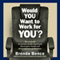 Would YOU Want to Work for YOU?: How to Build an Executive Leadership Brand That Inspires Loyalty and Drives Employee Performance (Unabridged) audio book by Brenda Bence