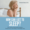 How Can I Get to Sleep?: Your Guide to Overcoming Insomnia, Sleeplessness, and Getting a Good Night Sleep (Unabridged)