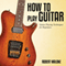 How to Play Guitar: Guitar Playing Techniques for Beginners (Unabridged) audio book by Robert Malone