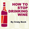How to Stop Drinking Wine: Escaping Wine O'clock with Alcohol Lied to Me (Unabridged) audio book by Craig Beck