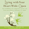 Living with Your Heart Wide Open: How Mindfulness and Compassion Can Free You from Unworthiness, Inadequacy, and Shame (Unabridged) audio book by Steve Flowers, MFT, Bob Stahl, PhD