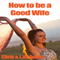 How to Be a Good Wife: The Ultimate Guide to Keep Your Marriage and Your Man Happy (Unabridged)