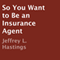 So You Want to Be an Insurance Agent (Unabridged) audio book by Jeffrey L. Hastings