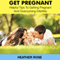 Get Pregnant: Helpful Tips to Getting Pregnant and Overcoming Infertility (Unabridged) audio book by Heather Rose
