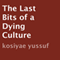 The Last Bits of a Dying Culture (Unabridged) audio book by Kosiyae Yussuf