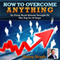 How To Overcome Anything: Go From Rock Bottom Straight To The Top In 10 Steps (Unabridged) audio book by Wanny Huynh