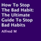 How to Stop the Bad Habit: The Ultimate Guide to Stop Bad Habits (Unabridged)